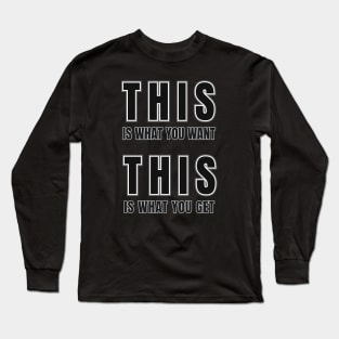 This Is What You Want  - This Is What You Get Long Sleeve T-Shirt